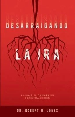 Desarraigando La Ira - Ayuda Bíblica Para Un Robert D. Jones