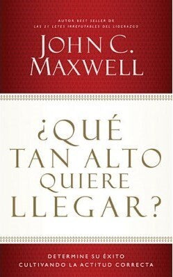 ¿Qué Tan Alto Quiere Llegar? - John Maxwell