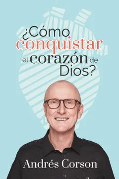 Cómo Conquistar El Corazón De Dios - Andrés Corson