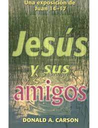 Jesus Y Sus Amigos.Una Exposición De Juan 14 - 17