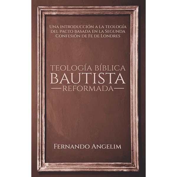 Teologia biblica bautista reformada / Una introduccion a la teologia del pacto basada en la segunda confesion de fe londres Angelim. Fernando Oracion Publicaciones