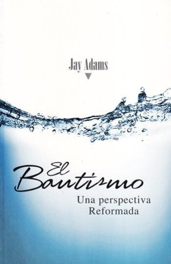 El Bautismo - Una Perspectiva Reformada Jay Adams