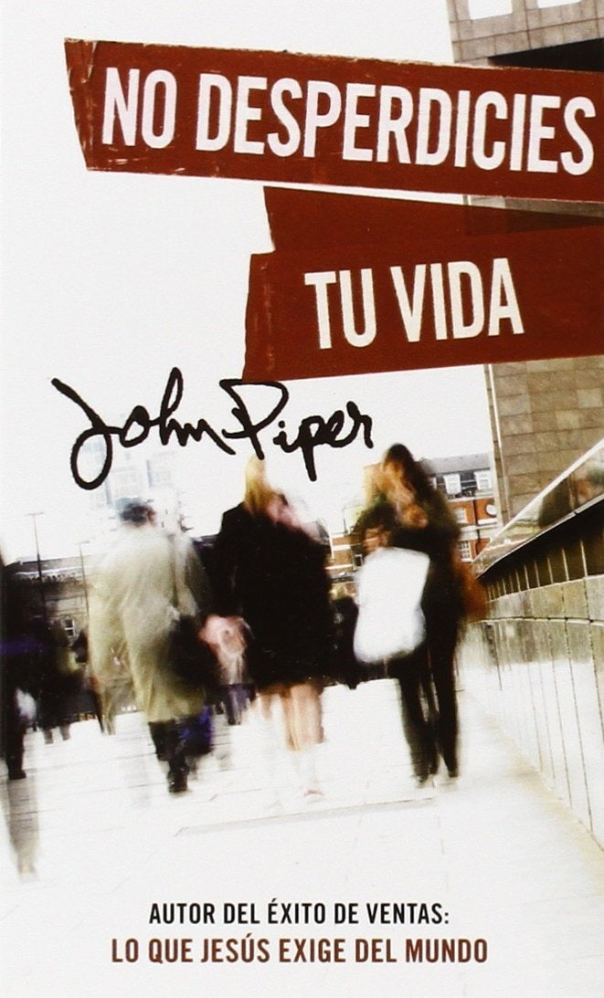 No Desperdicies Tu Vida - John Piper