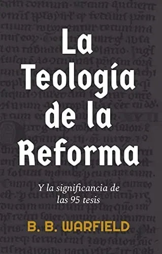 La Teología De La Reforma Benjamin B Warfield